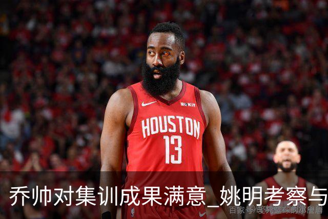 乔帅对集训成果满意 姚明考察与队员同吃同住